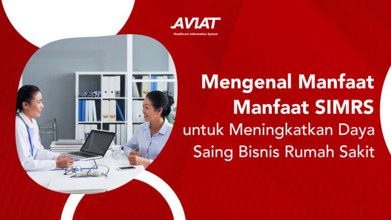 Mengenal Manfaat SIMRS untuk Meningkatkan Daya Saing Bisnis Rumah Sakit